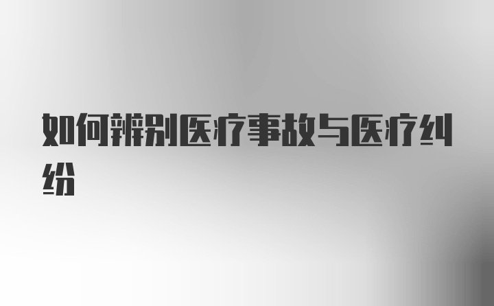 如何辨别医疗事故与医疗纠纷