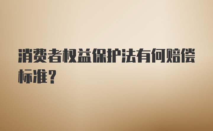 消费者权益保护法有何赔偿标准?