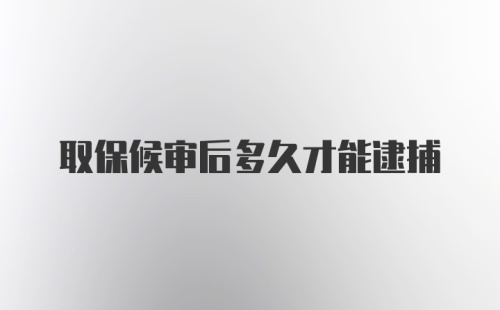 取保候审后多久才能逮捕