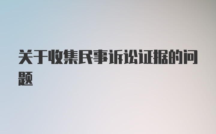 关于收集民事诉讼证据的问题