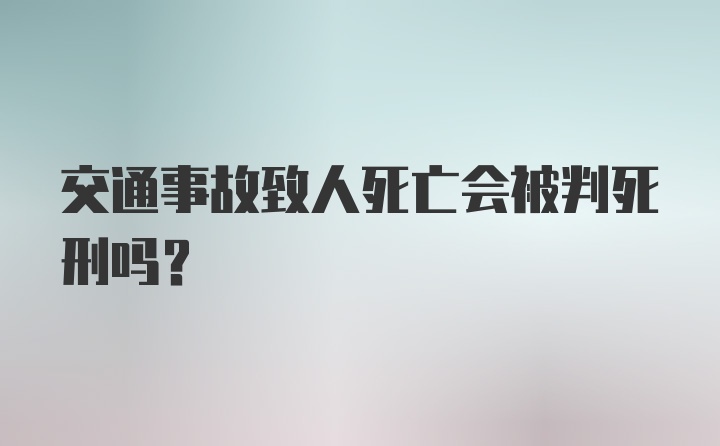 交通事故致人死亡会被判死刑吗？