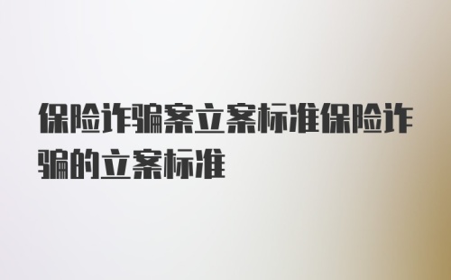 保险诈骗案立案标准保险诈骗的立案标准