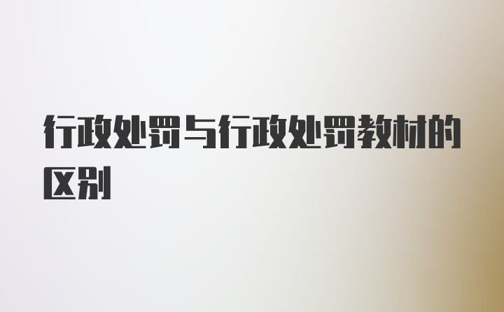 行政处罚与行政处罚教材的区别