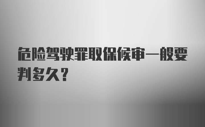 危险驾驶罪取保候审一般要判多久?