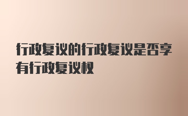 行政复议的行政复议是否享有行政复议权