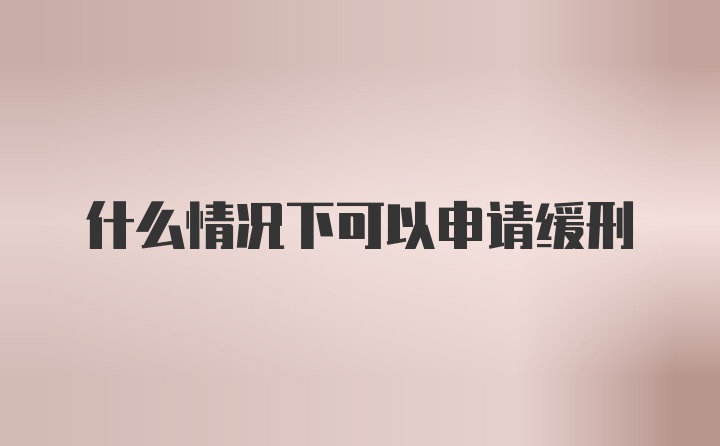 什么情况下可以申请缓刑