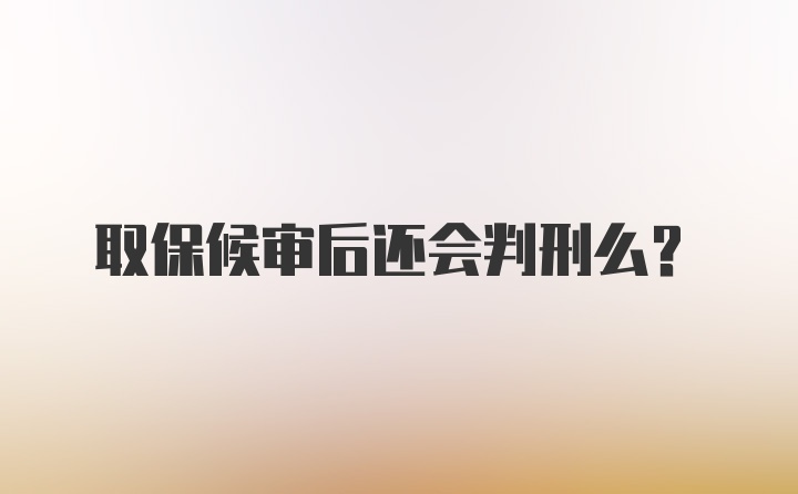 取保候审后还会判刑么？