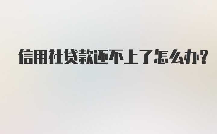 信用社贷款还不上了怎么办？