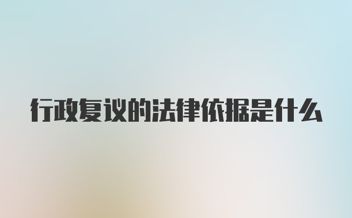 行政复议的法律依据是什么