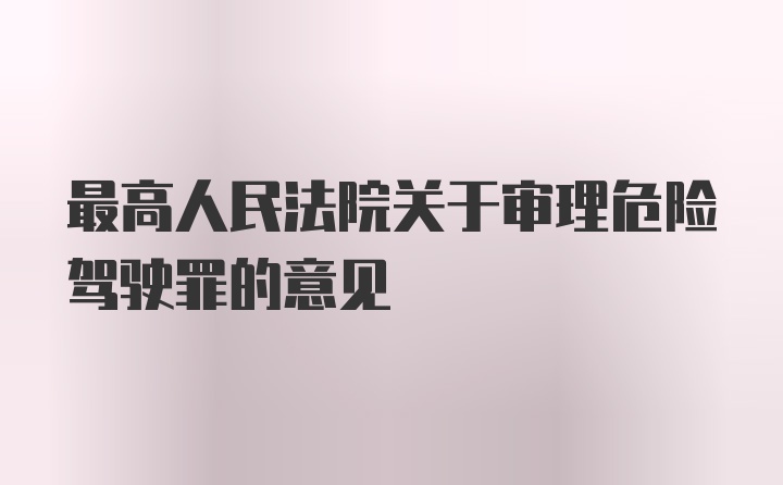 最高人民法院关于审理危险驾驶罪的意见