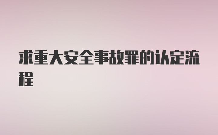 求重大安全事故罪的认定流程