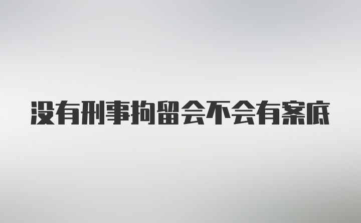 没有刑事拘留会不会有案底