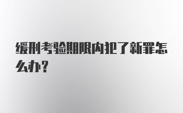 缓刑考验期限内犯了新罪怎么办？