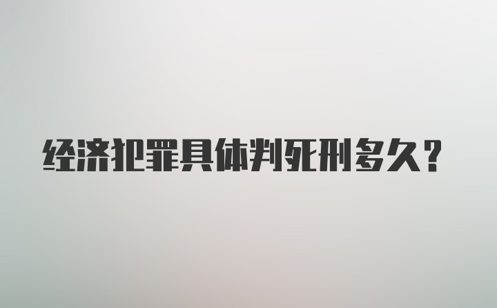 经济犯罪具体判死刑多久？