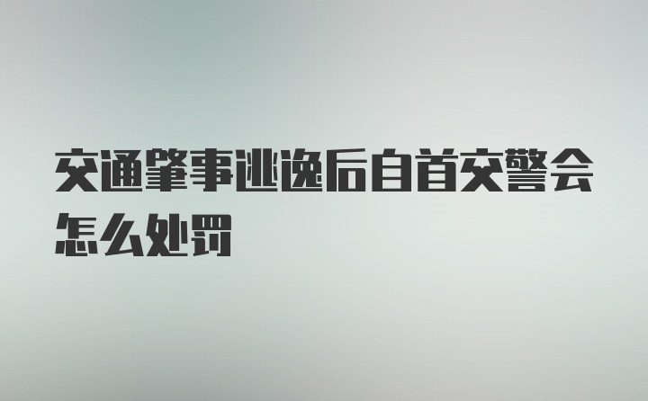 交通肇事逃逸后自首交警会怎么处罚