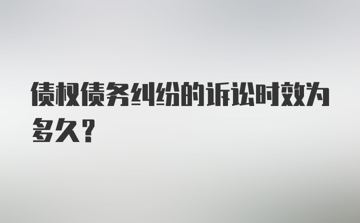 债权债务纠纷的诉讼时效为多久？