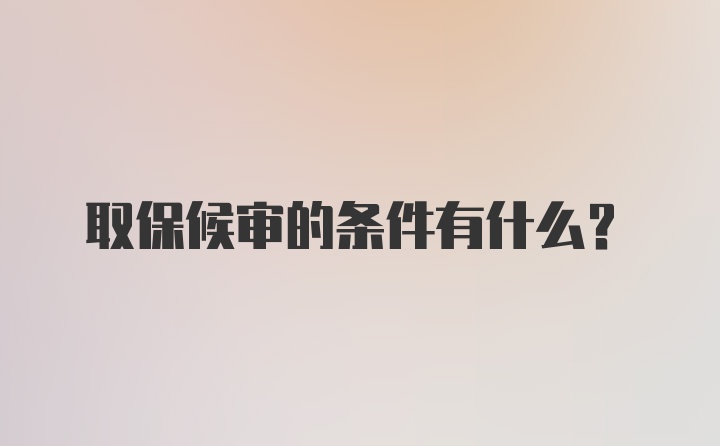 取保候审的条件有什么？