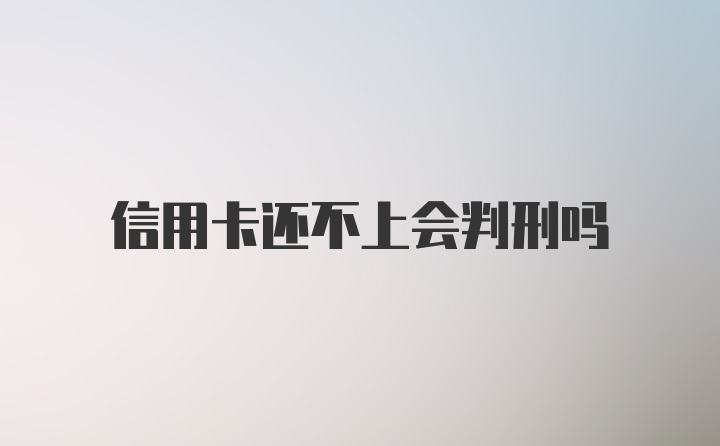 信用卡还不上会判刑吗