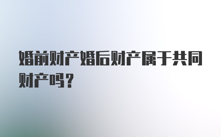 婚前财产婚后财产属于共同财产吗?