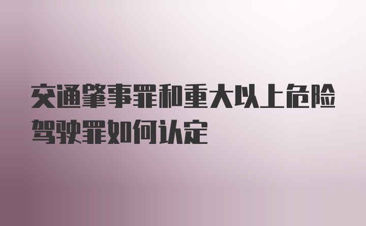 交通肇事罪和重大以上危险驾驶罪如何认定