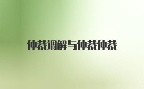 仲裁调解与仲裁仲裁