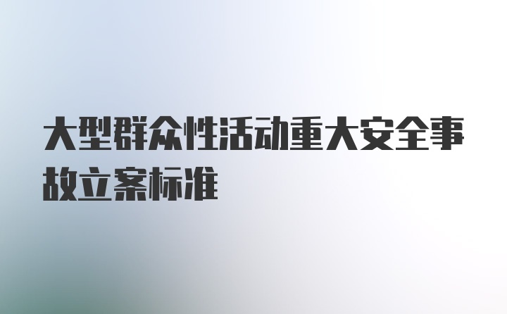 大型群众性活动重大安全事故立案标准