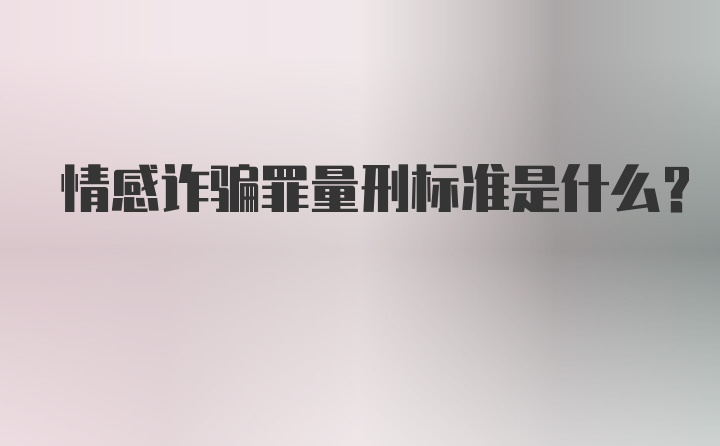 情感诈骗罪量刑标准是什么？