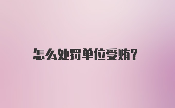 怎么处罚单位受贿？