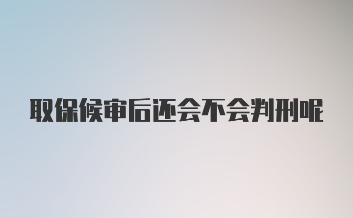 取保候审后还会不会判刑呢