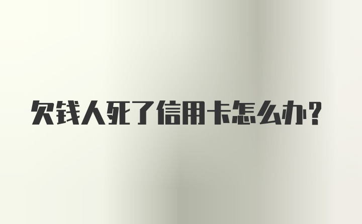 欠钱人死了信用卡怎么办？