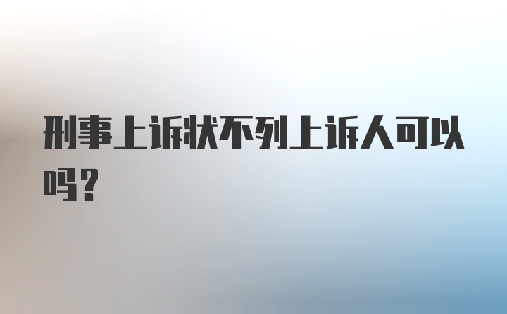 刑事上诉状不列上诉人可以吗?