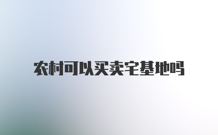 农村可以买卖宅基地吗