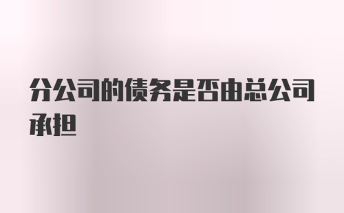 分公司的债务是否由总公司承担