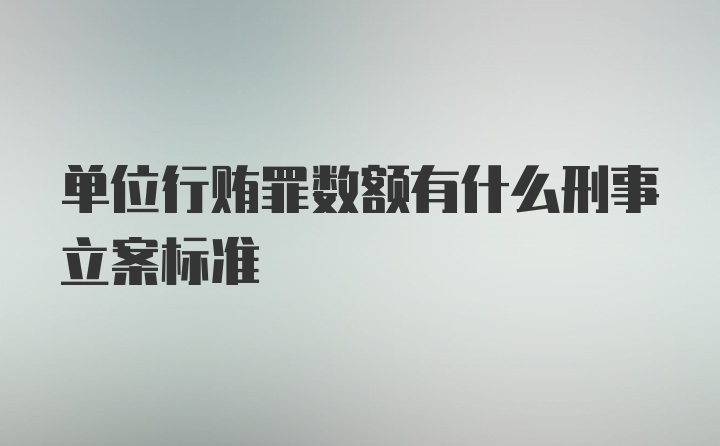 单位行贿罪数额有什么刑事立案标准