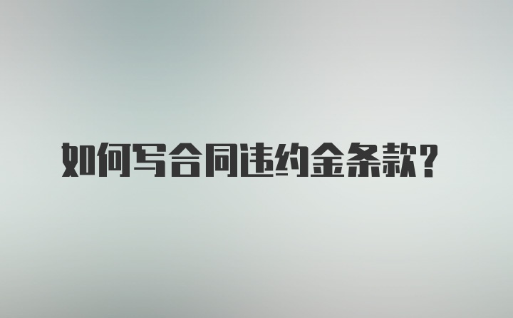 如何写合同违约金条款？