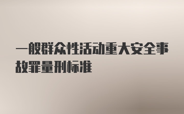 一般群众性活动重大安全事故罪量刑标准