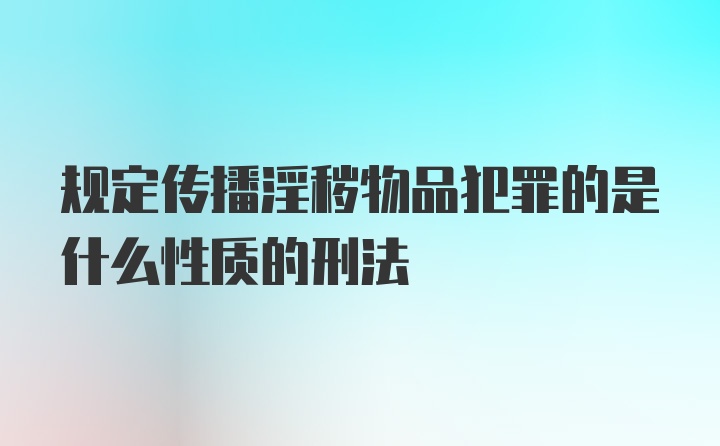 规定传播淫秽物品犯罪的是什么性质的刑法