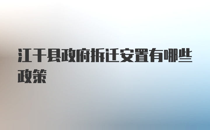 江干县政府拆迁安置有哪些政策