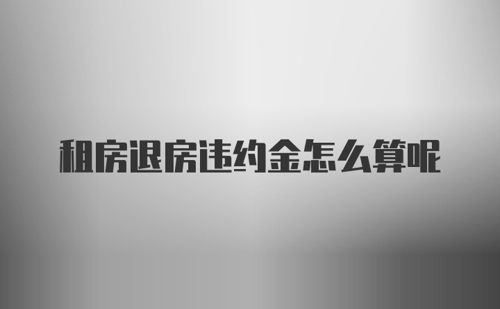 租房退房违约金怎么算呢