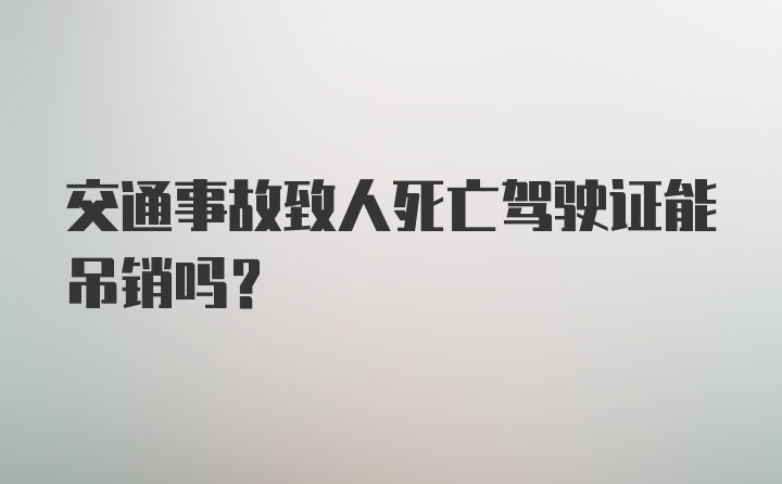 交通事故致人死亡驾驶证能吊销吗？