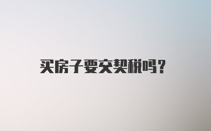 买房子要交契税吗？