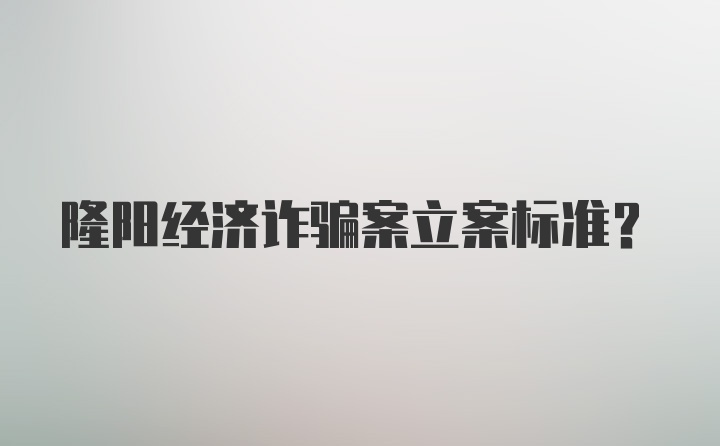 隆阳经济诈骗案立案标准？