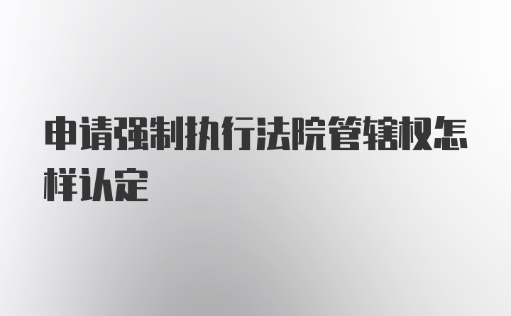 申请强制执行法院管辖权怎样认定