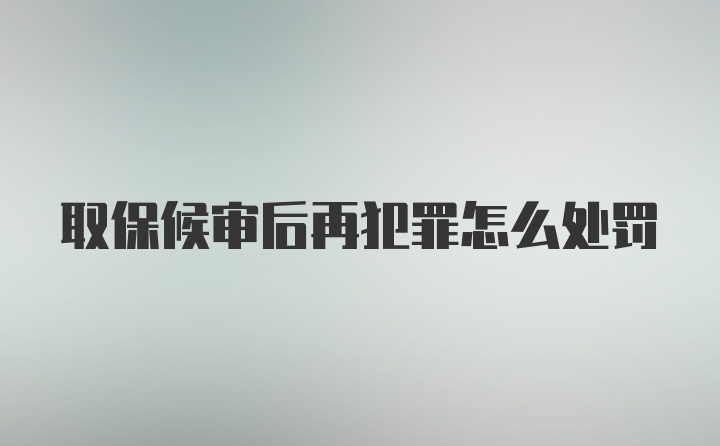 取保候审后再犯罪怎么处罚