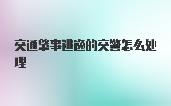 交通肇事逃逸的交警怎么处理