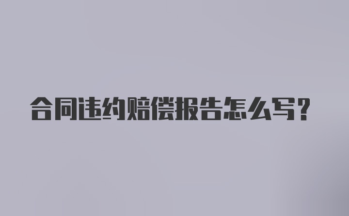 合同违约赔偿报告怎么写？