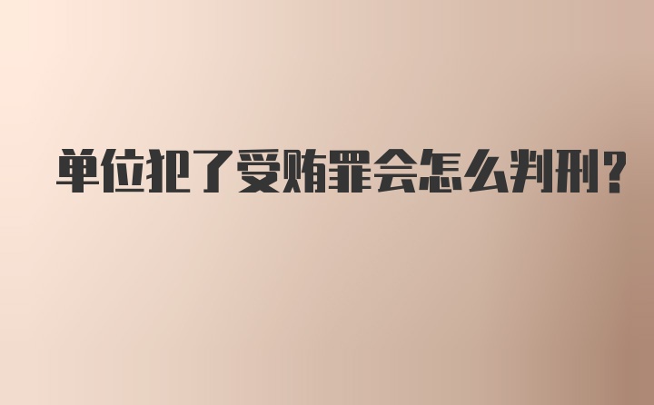 单位犯了受贿罪会怎么判刑？