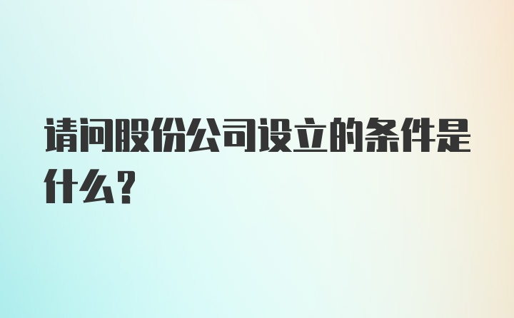 请问股份公司设立的条件是什么？