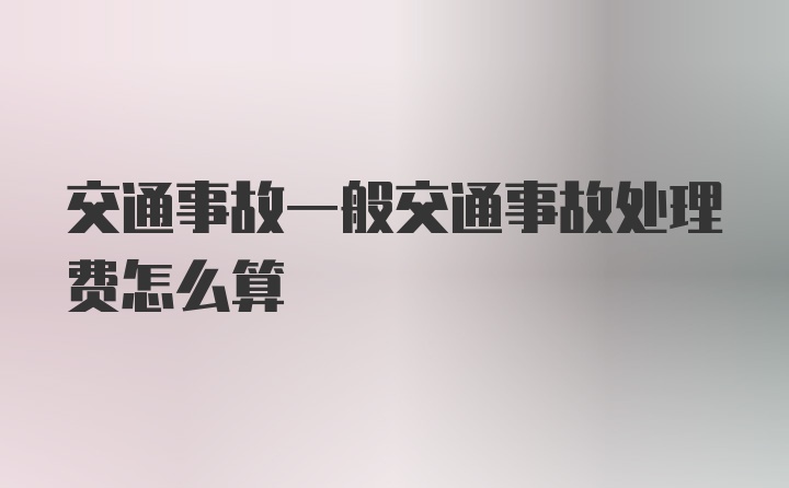 交通事故一般交通事故处理费怎么算