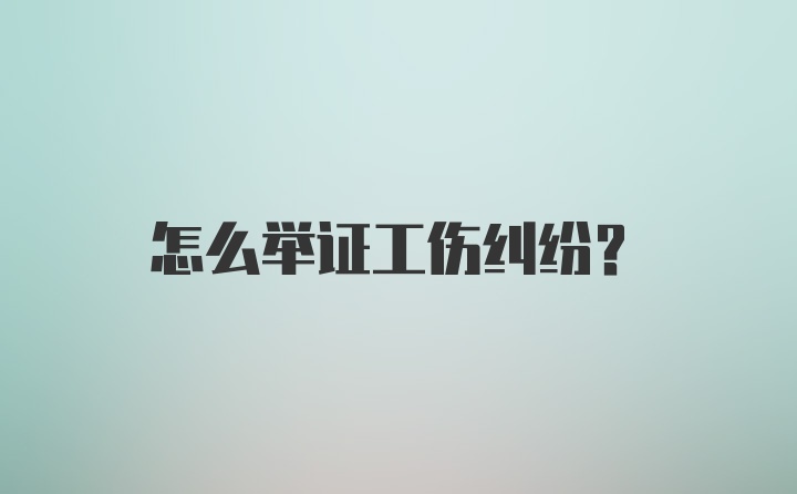 怎么举证工伤纠纷？